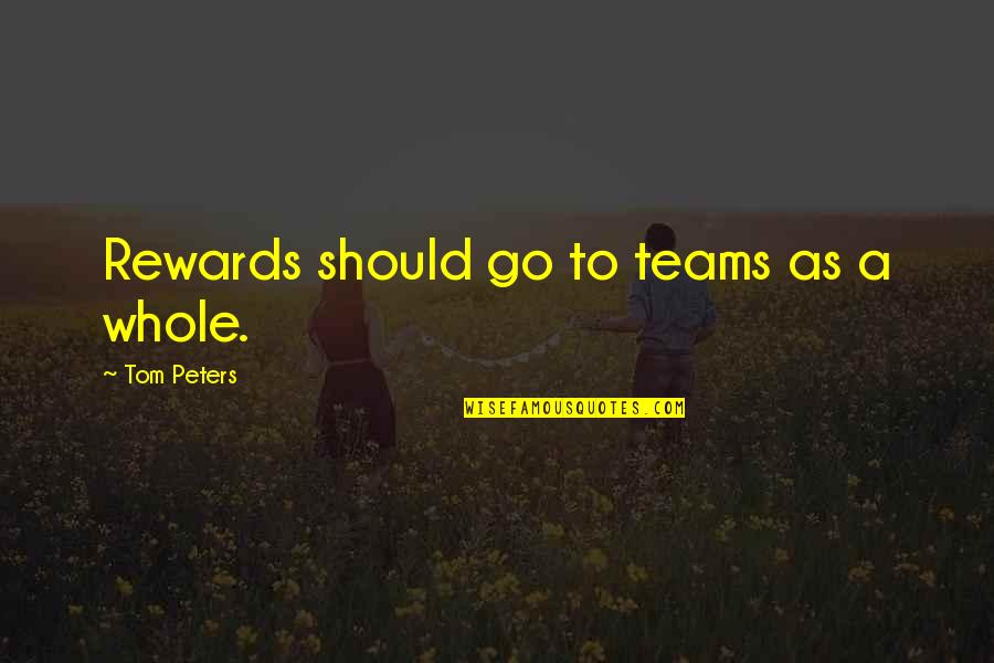 A Teamwork Quotes By Tom Peters: Rewards should go to teams as a whole.