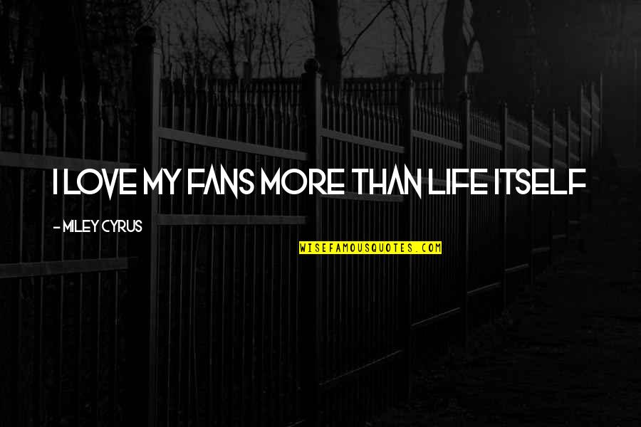 A Tear Fell Quotes By Miley Cyrus: I love my fans more than life itself A Tear Fell Quotes By Miley Cyrus: I love my fans more than life itself