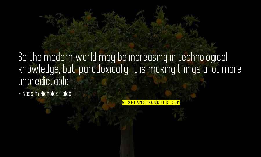 A Technological World Quotes By Nassim Nicholas Taleb: So the modern world may be increasing in