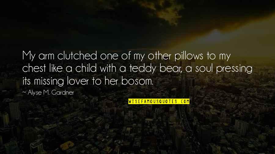 A Teddy Bear Quotes By Alyse M. Gardner: My arm clutched one of my other pillows