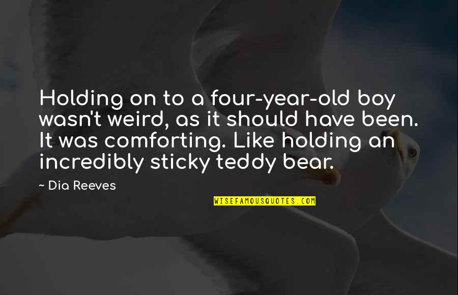 A Teddy Bear Quotes By Dia Reeves: Holding on to a four-year-old boy wasn't weird,