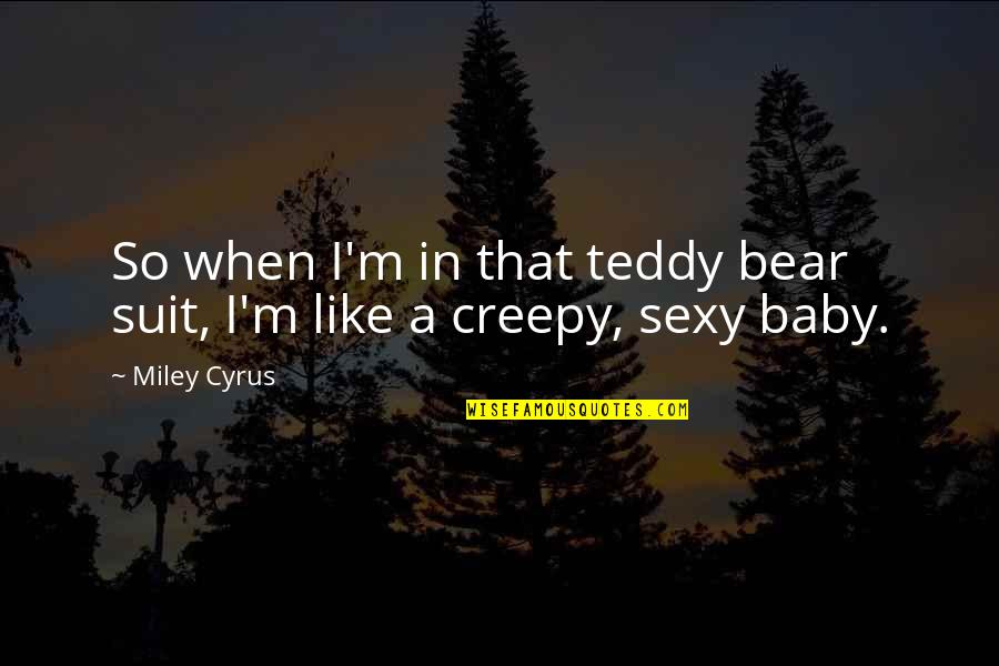 A Teddy Bear Quotes By Miley Cyrus: So when I'm in that teddy bear suit,