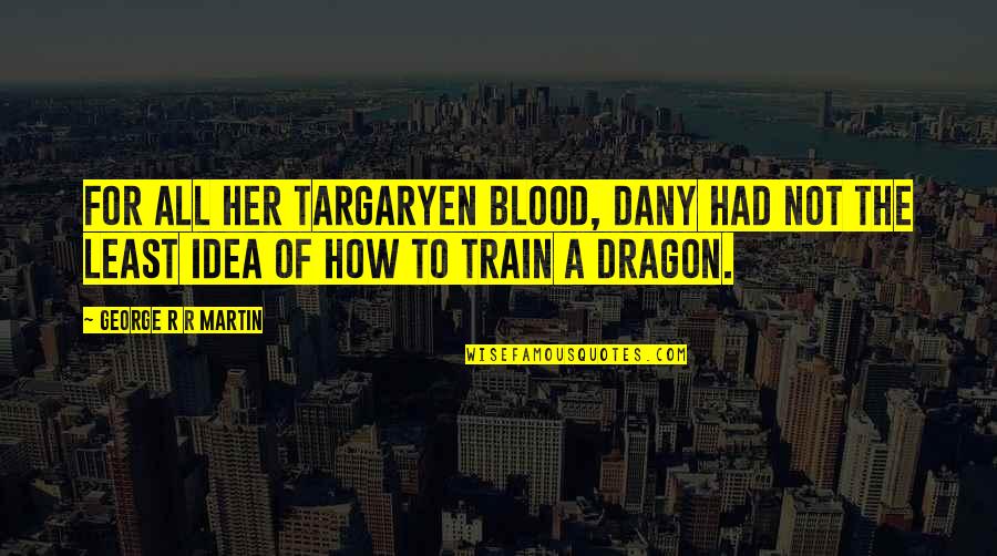 A Teenage Daughter Quotes By George R R Martin: For all her Targaryen blood, Dany had not