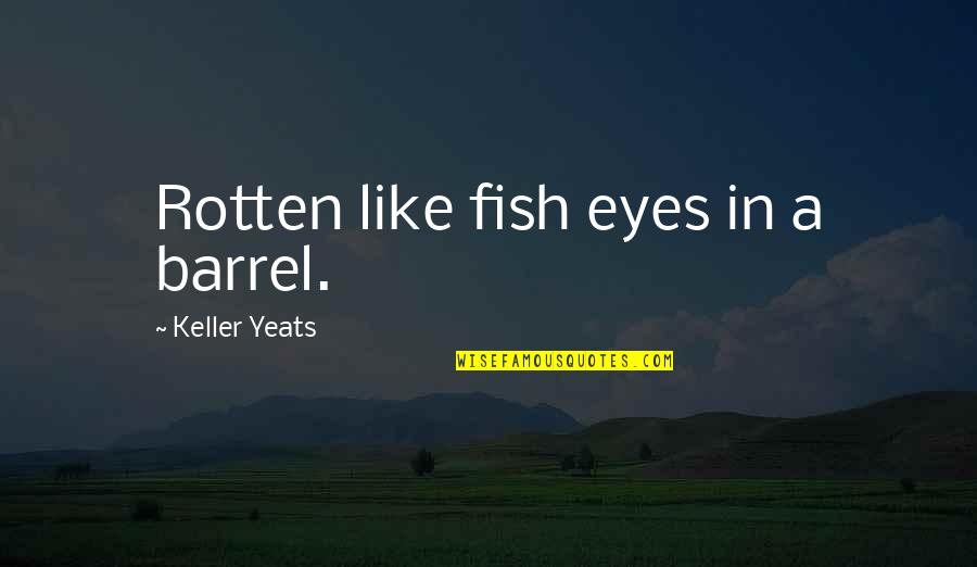 A Teenage Daughter Quotes By Keller Yeats: Rotten like fish eyes in a barrel.