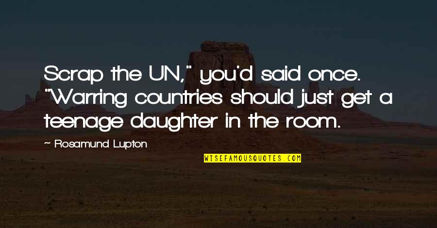 A Teenage Daughter Quotes By Rosamund Lupton: Scrap the UN," you'd said once. "Warring countries