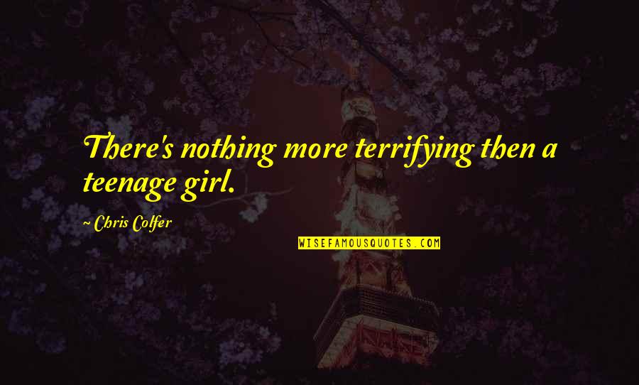 A Teenage Girl Quotes By Chris Colfer: There's nothing more terrifying then a teenage girl.