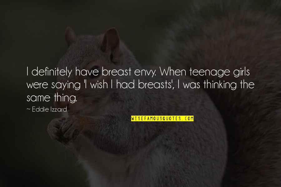 A Teenage Girl Quotes By Eddie Izzard: I definitely have breast envy. When teenage girls