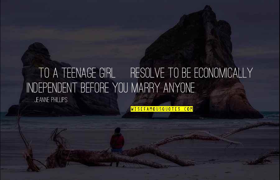 A Teenage Girl Quotes By Jeanne Phillips: [to a teenage girl] Resolve to be economically
