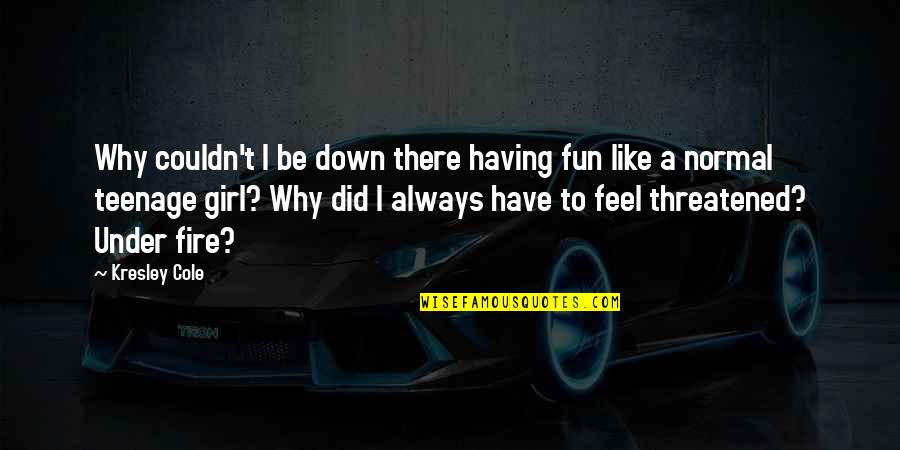 A Teenage Girl Quotes By Kresley Cole: Why couldn't I be down there having fun