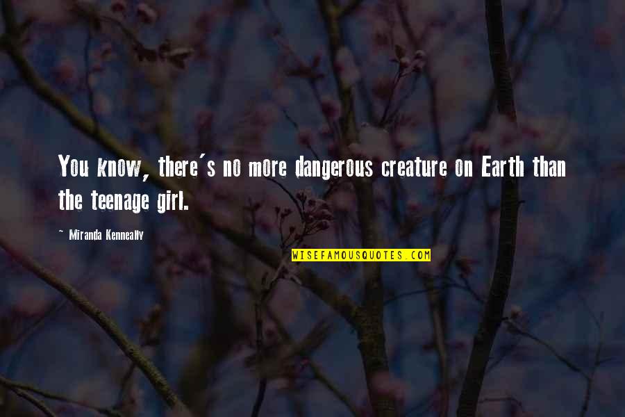 A Teenage Girl Quotes By Miranda Kenneally: You know, there's no more dangerous creature on