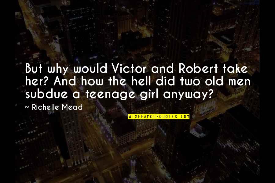 A Teenage Girl Quotes By Richelle Mead: But why would Victor and Robert take her?