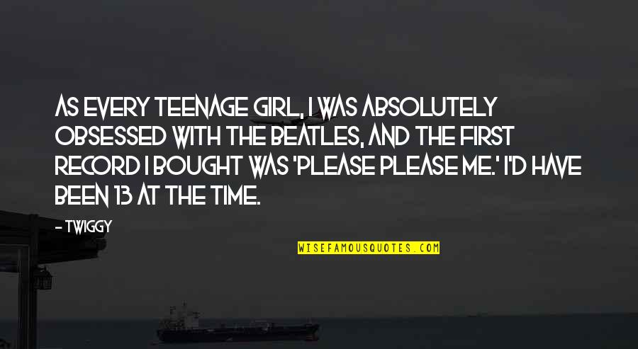 A Teenage Girl Quotes By Twiggy: As every teenage girl, I was absolutely obsessed