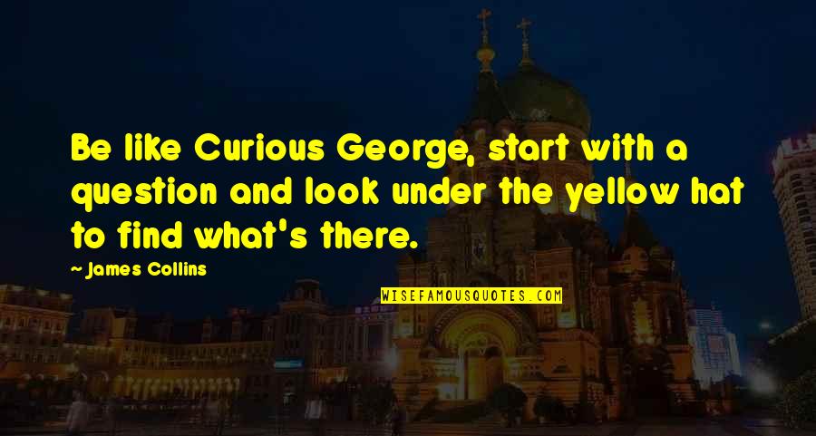 A Temporary Matter Jhumpa Lahiri Quotes By James Collins: Be like Curious George, start with a question