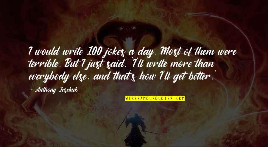 A Terrible Day Quotes By Anthony Jeselnik: I would write 100 jokes a day. Most