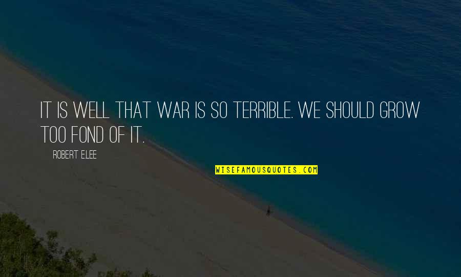 A Terrible Day Quotes By Robert E.Lee: It is well that war is so terrible.