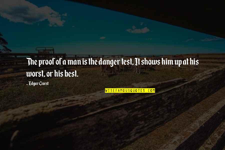 A Test Quotes By Edgar Guest: The proof of a man is the danger