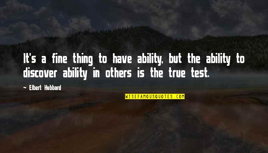 A Test Quotes By Elbert Hubbard: It's a fine thing to have ability, but