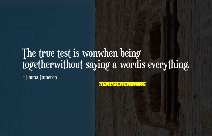 A Test Quotes By Emma Cameron: The true test is wonwhen being togetherwithout saying