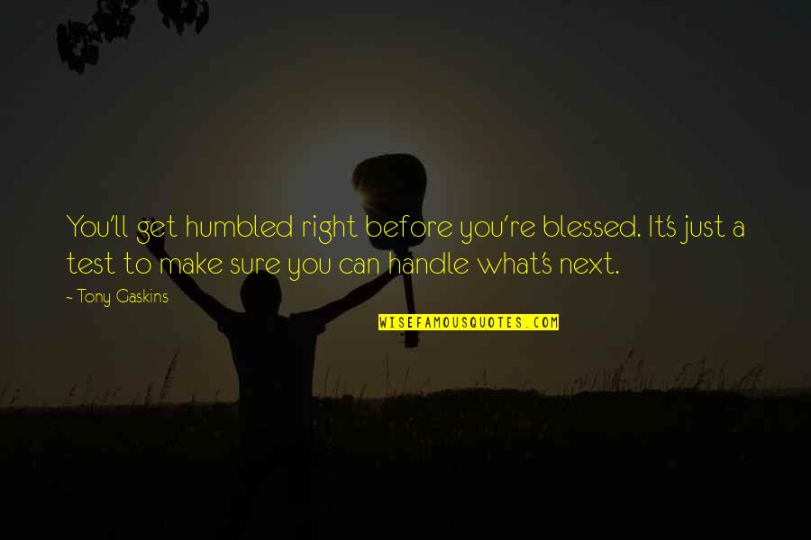 A Test Quotes By Tony Gaskins: You'll get humbled right before you're blessed. It's