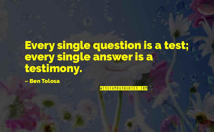 A Testimony Quotes By Ben Tolosa: Every single question is a test; every single