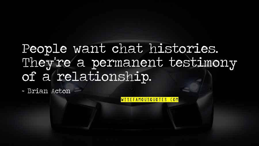 A Testimony Quotes By Brian Acton: People want chat histories. They're a permanent testimony