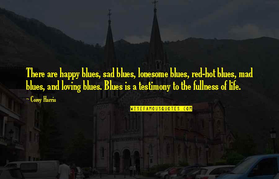 A Testimony Quotes By Corey Harris: There are happy blues, sad blues, lonesome blues,