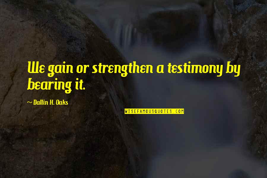 A Testimony Quotes By Dallin H. Oaks: We gain or strengthen a testimony by bearing