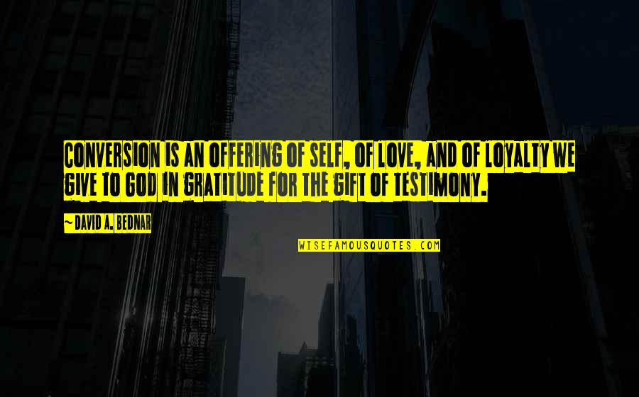 A Testimony Quotes By David A. Bednar: Conversion is an offering of self, of love,