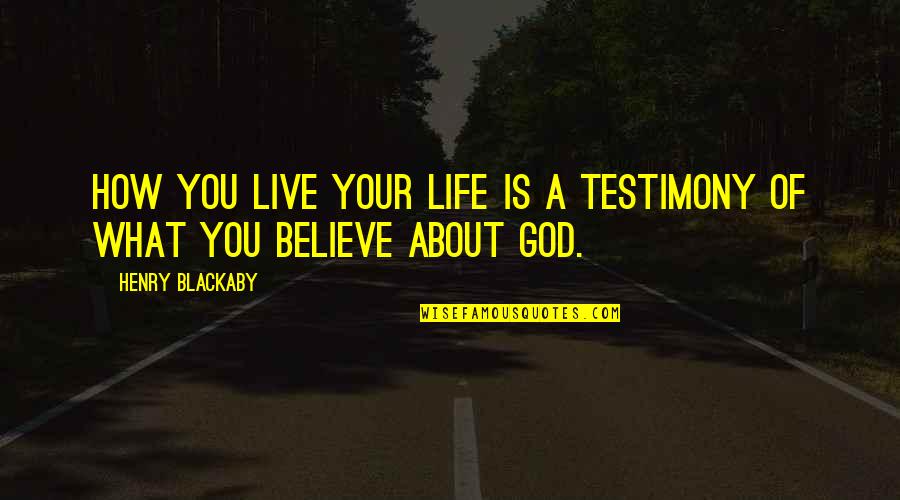 A Testimony Quotes By Henry Blackaby: How you live your life is a testimony