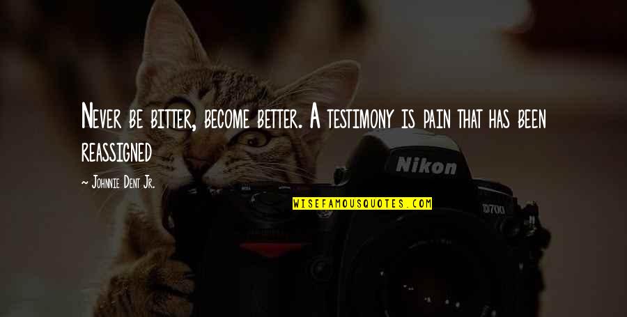 A Testimony Quotes By Johnnie Dent Jr.: Never be bitter, become better. A testimony is