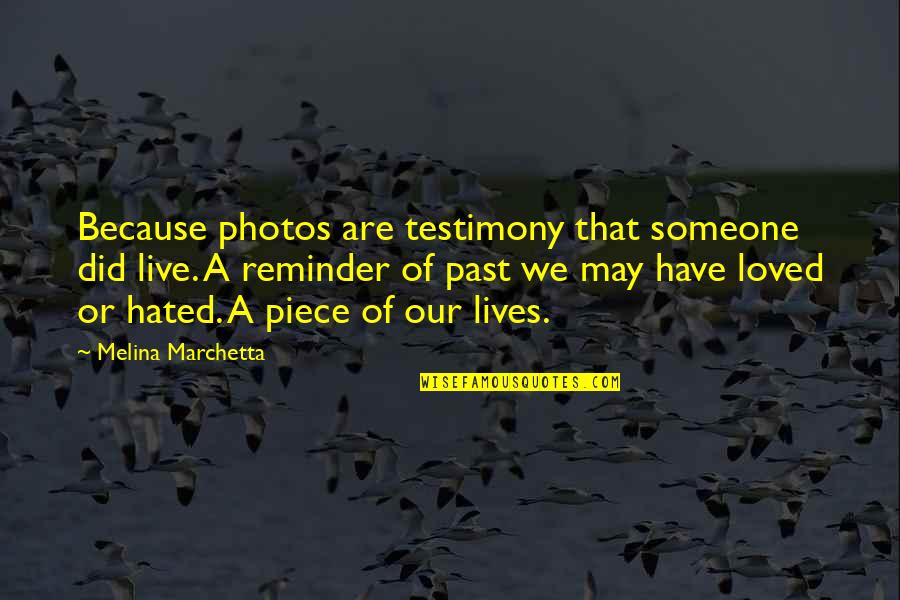 A Testimony Quotes By Melina Marchetta: Because photos are testimony that someone did live.