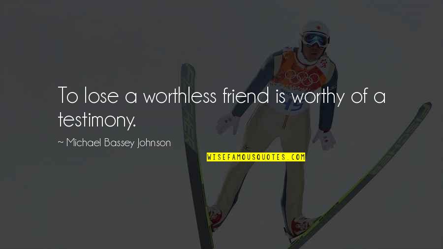 A Testimony Quotes By Michael Bassey Johnson: To lose a worthless friend is worthy of