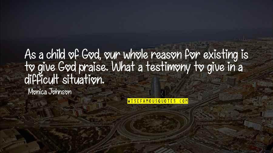 A Testimony Quotes By Monica Johnson: As a child of God, our whole reason