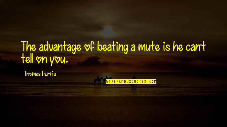 A Testimony Quotes By Thomas Harris: The advantage of beating a mute is he