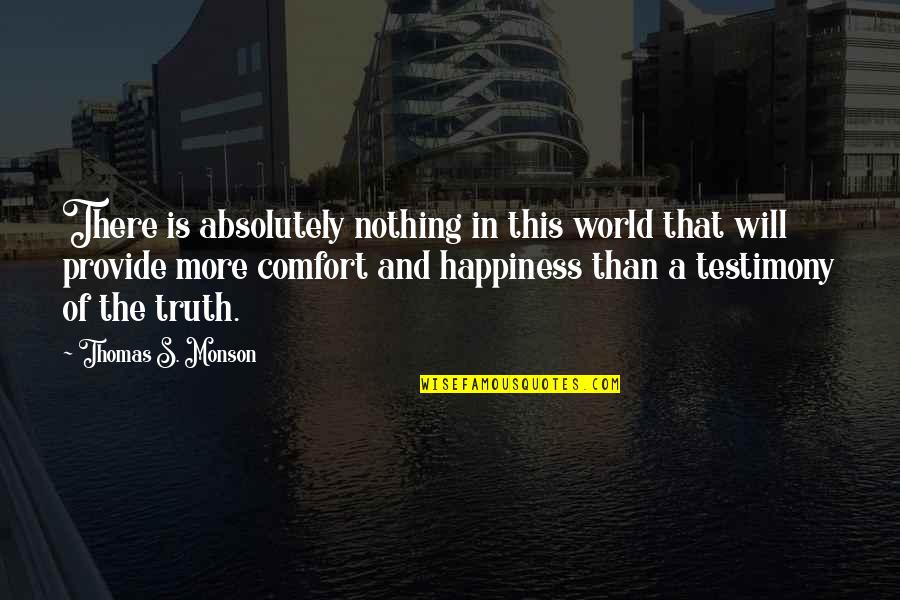 A Testimony Quotes By Thomas S. Monson: There is absolutely nothing in this world that