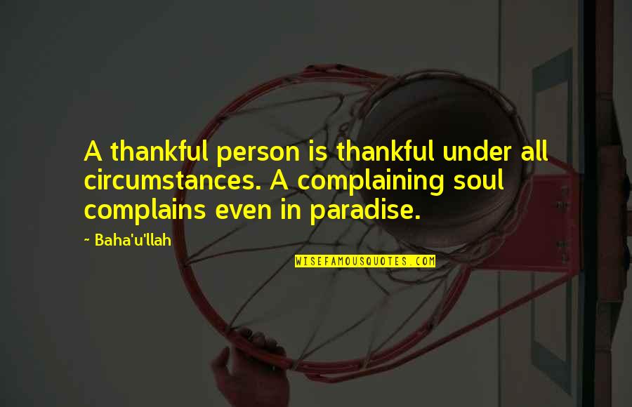 A Thankful Heart Quotes By Baha'u'llah: A thankful person is thankful under all circumstances.