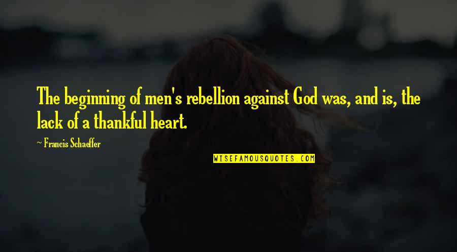 A Thankful Heart Quotes By Francis Schaeffer: The beginning of men's rebellion against God was,