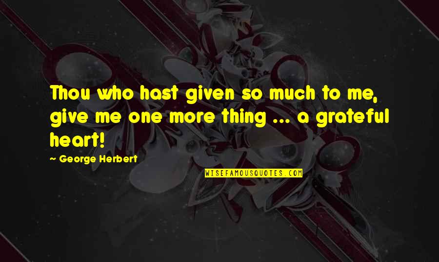 A Thankful Heart Quotes By George Herbert: Thou who hast given so much to me,