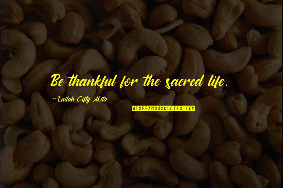 A Thankful Heart Quotes By Lailah Gifty Akita: Be thankful for the sacred life.