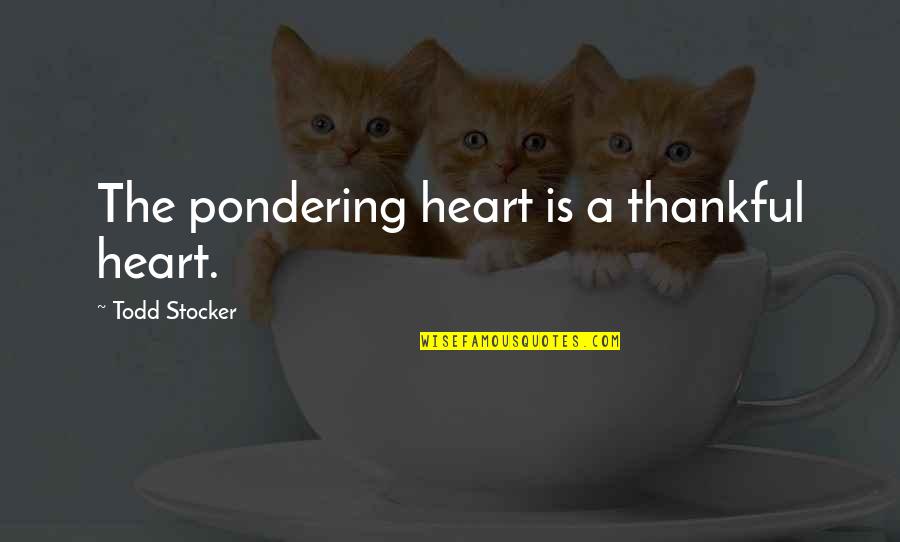 A Thankful Heart Quotes By Todd Stocker: The pondering heart is a thankful heart.