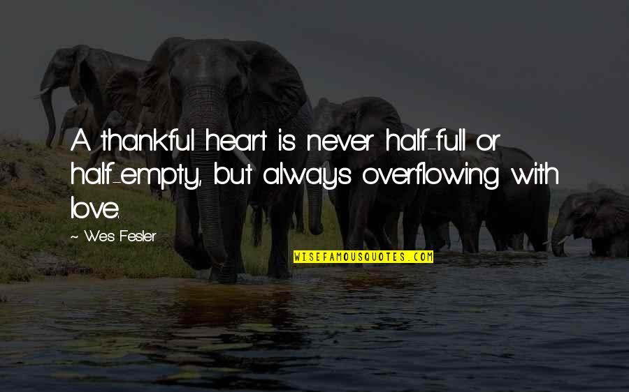 A Thankful Heart Quotes By Wes Fesler: A thankful heart is never half-full or half-empty,