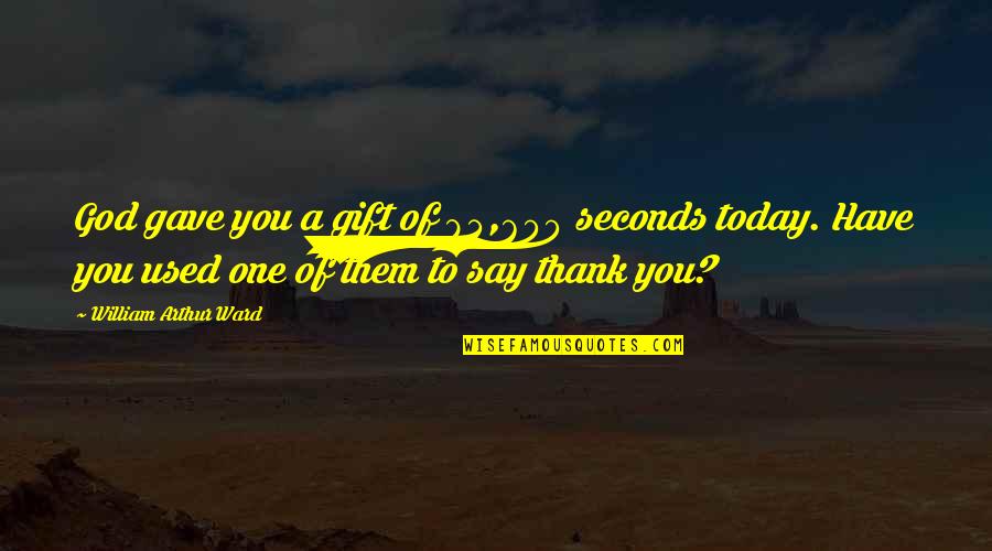 A Thankful Heart Quotes By William Arthur Ward: God gave you a gift of 84,600 seconds