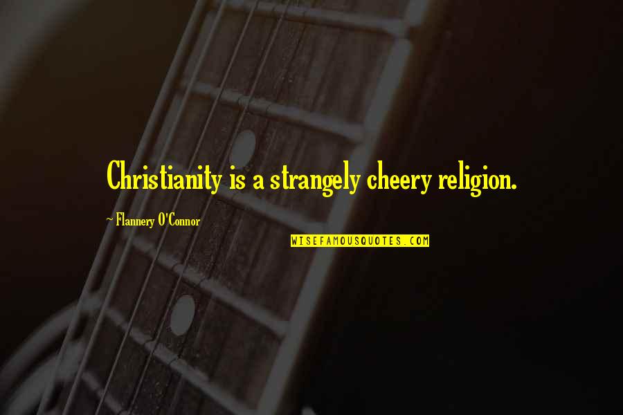 A Theologian Quotes By Flannery O'Connor: Christianity is a strangely cheery religion. A Theologian Quotes By Flannery O'Connor: Christianity is a strangely cheery religion.