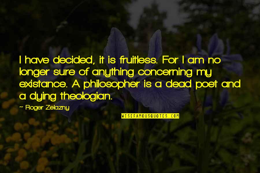 A Theologian Quotes By Roger Zelazny: I have decided, it is fruitless. For I A Theologian Quotes By Roger Zelazny: I have decided, it is fruitless. For I