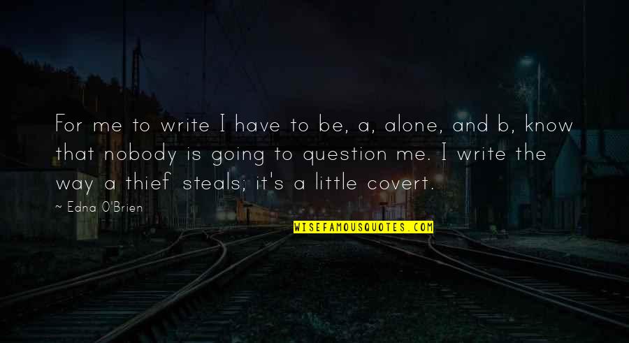 A Thief Quotes By Edna O'Brien: For me to write I have to be,