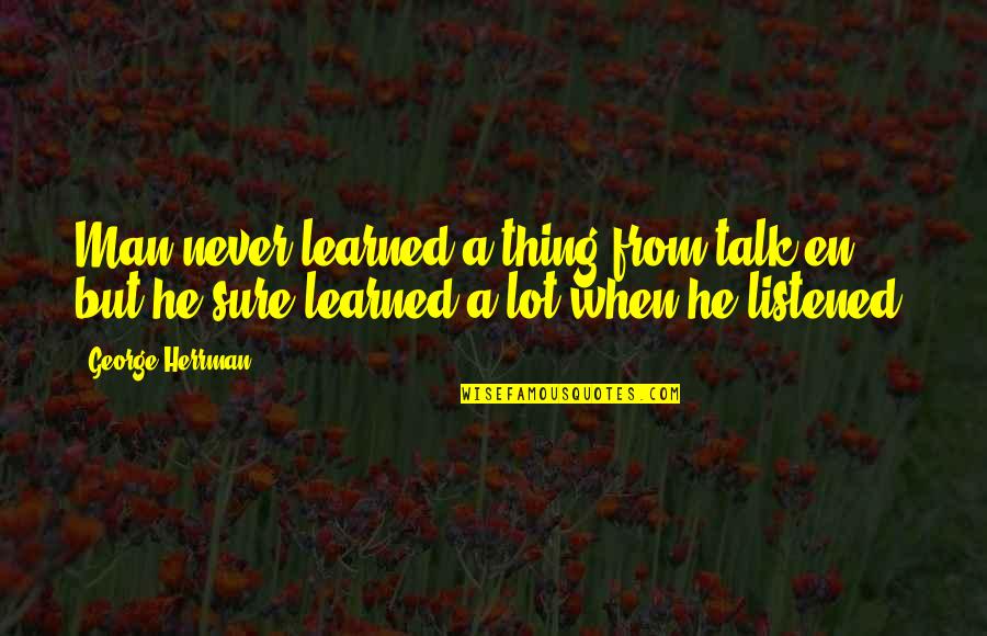 A Thing Is Never Learned Quotes By George Herrman: Man never learned a thing from talk'en, but
