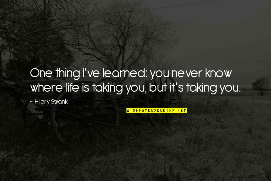 A Thing Is Never Learned Quotes By Hilary Swank: One thing I've learned: you never know where