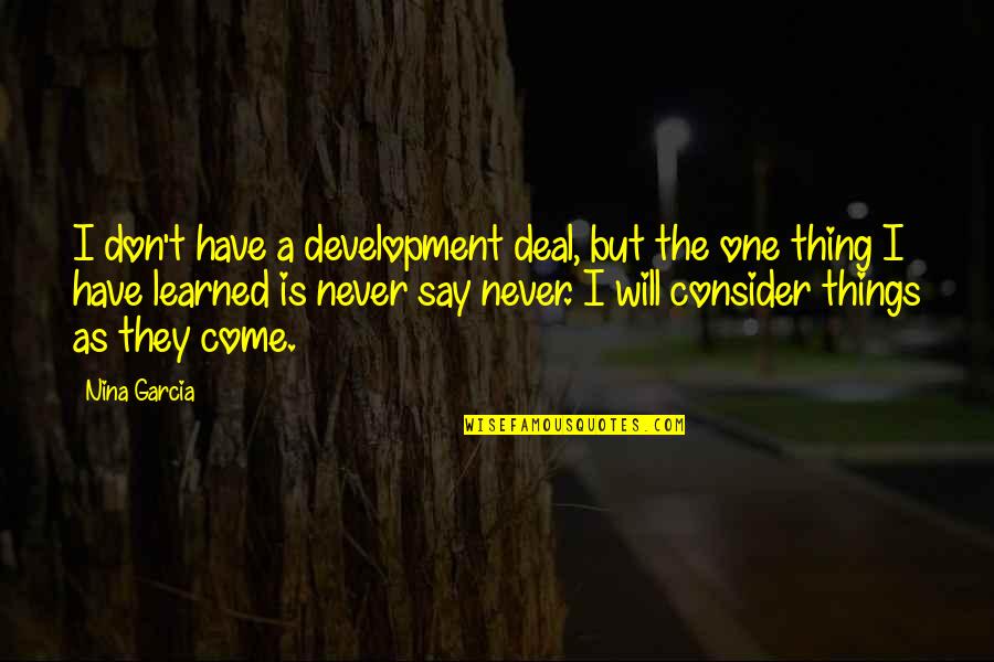 A Thing Is Never Learned Quotes By Nina Garcia: I don't have a development deal, but the