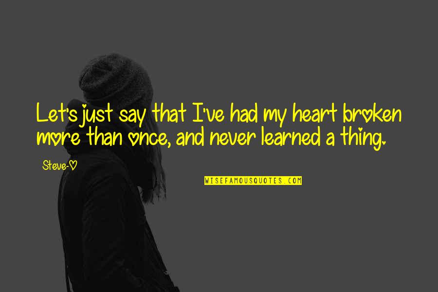 A Thing Is Never Learned Quotes By Steve-O: Let's just say that I've had my heart