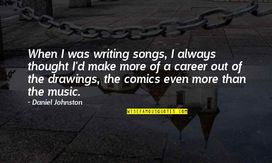 A Thought Quotes By Daniel Johnston: When I was writing songs, I always thought